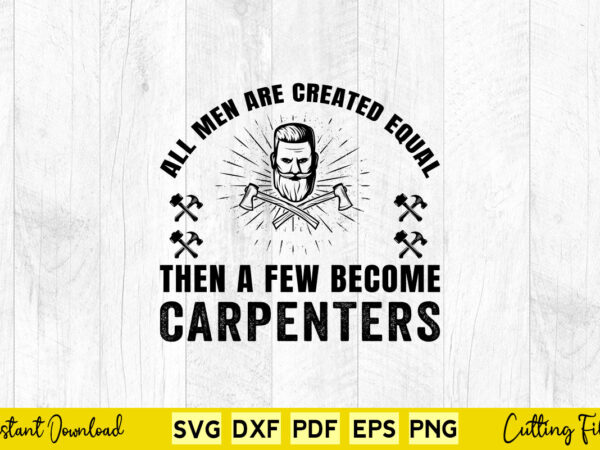All men are created equal then a few become carpenters svg carpenter t shirt vector