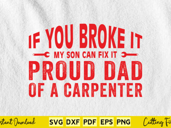 If you broke it my son can fix proud dad of a carpenter svg carpenter t shirt design for sale