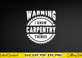 Warning I Know Carpentry Things Svg Carpenter