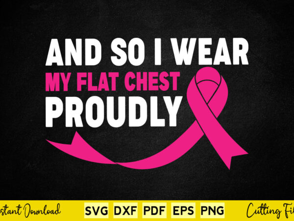 And so i wear my flat chest proudly svg breast cancer t shirt vector And so i wear my flat chest proudly svg breast cancer t shirt vector