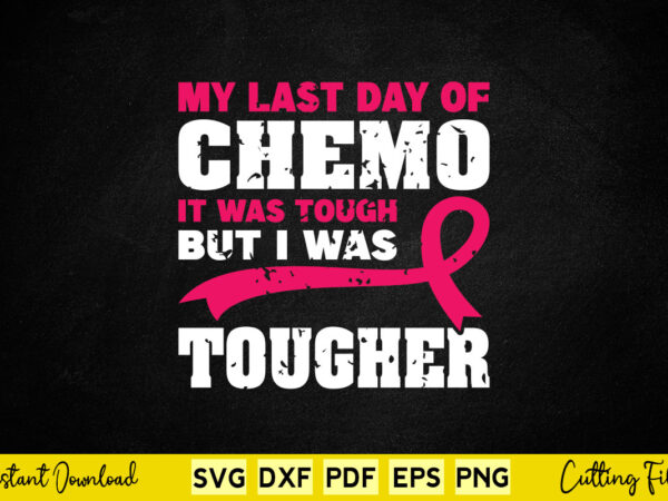 My last day of chemo it was tough but i was svg png breast cancer cutting files t shirt designs for sale