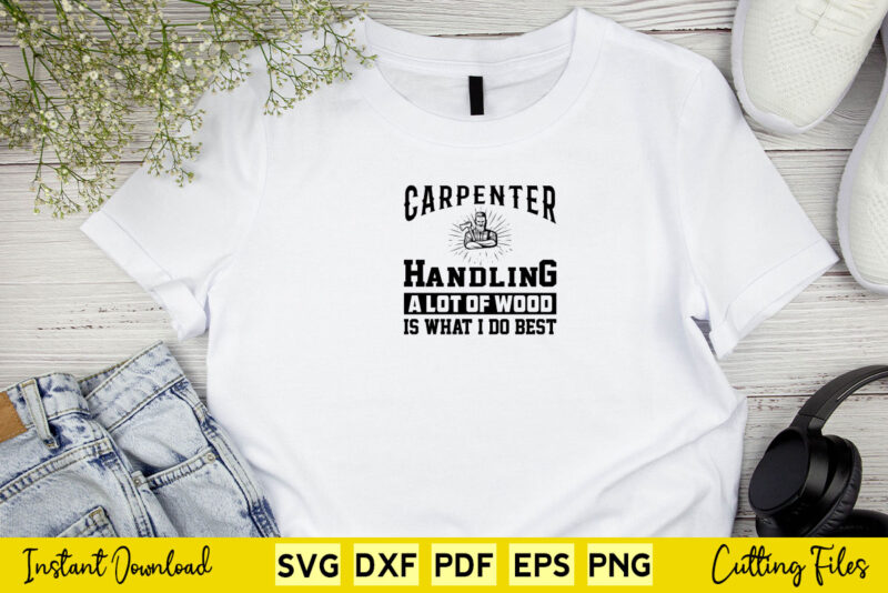 Carpenter Handling A Lot Of Wood Is What I Do Best Svg Png Carpenter Cutting Files