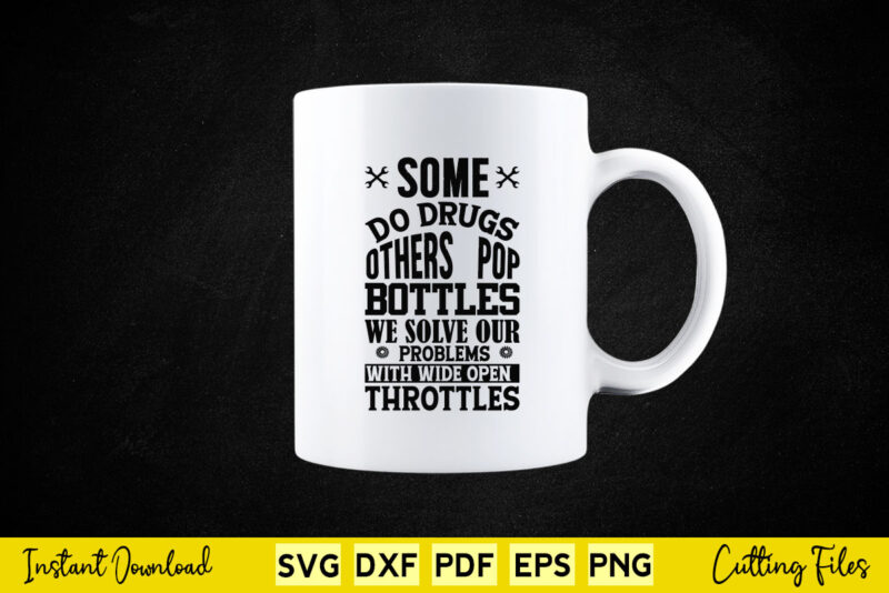 Some Do Drugs Others Pop Bottles We Solve Our Problem With Wide Open Throttles Svg Mechanic