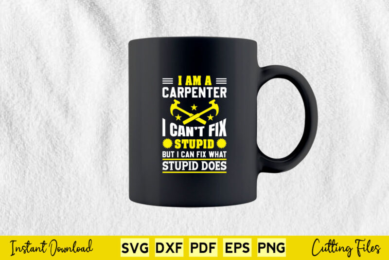 I Am A Carpenter I Can’t Fix Stupid But I Can Fix Svg Png Carpenter Cutting Files