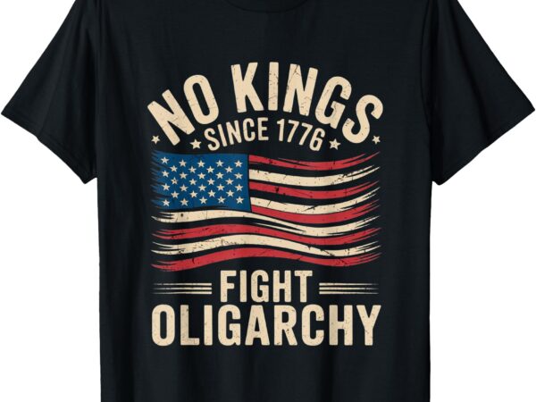 No kings in america since 1776 fight oligarchy patriotic tee t-shirt