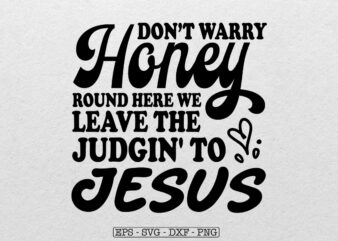 Don’t Worry Honey Round Here We Leave the Judgin’ to Jesus Svg