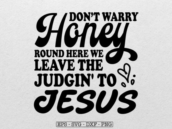 Don’t worry honey round here we leave the judgin’ to jesus svg t shirt vector illustration