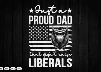 Just A Proud Dad That Didn’t Raise Liberals Father’s Day T-Shirt