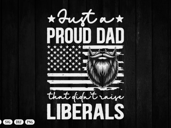 Just a proud dad that didn’t raise liberals father’s day t-shirt