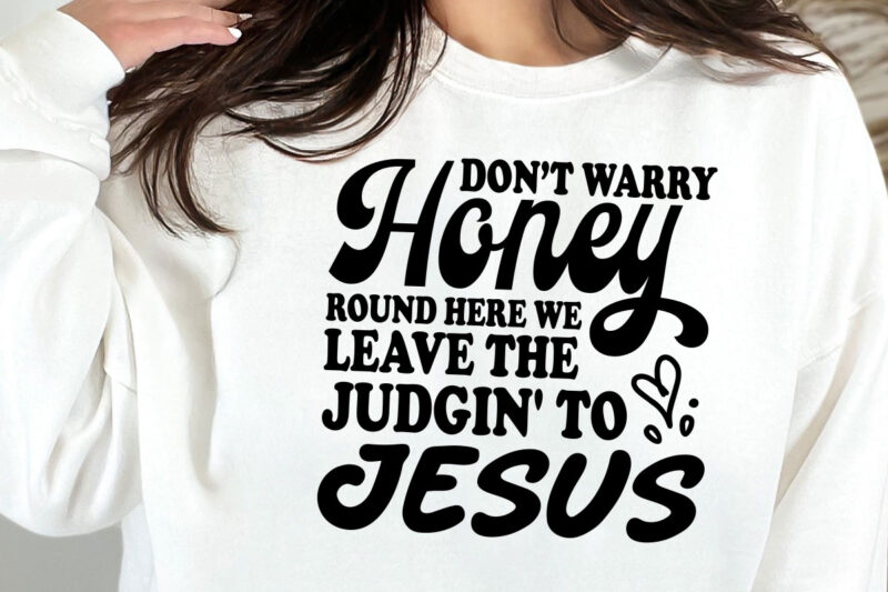 Don’t Worry Honey Round Here We Leave the Judgin’ to Jesus Svg