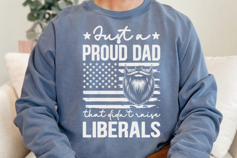 Just A Proud Dad That Didn’t Raise Liberals Father’s Day T-Shirt