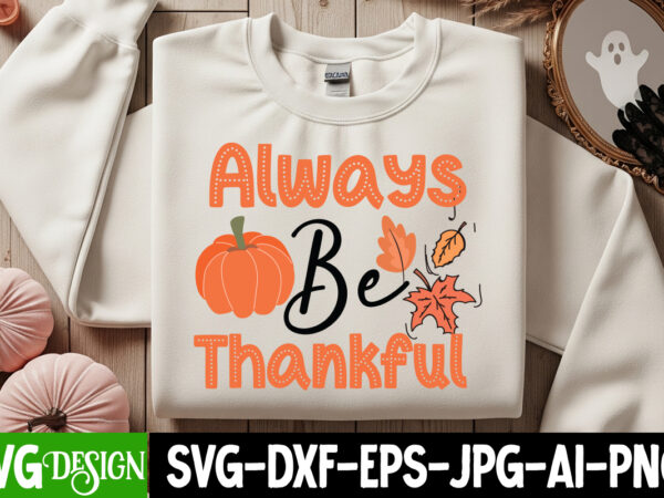 Always be thankful t-shirt design ,always be thankful svg design, fall svg cutting files,fall svg bundle,fall quotes bundle,fall sign bundle Always be thankful t-shirt design ,always be thankful svg design, fall svg cutting files,fall svg bundle,fall quotes bundle,fall sign bundle