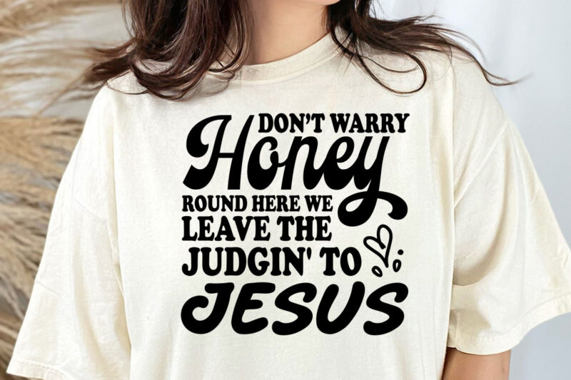 Don’t Worry Honey Round Here We Leave the Judgin’ to Jesus Svg