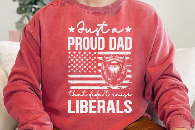 Just A Proud Dad That Didn’t Raise Liberals Father’s Day T-Shirt