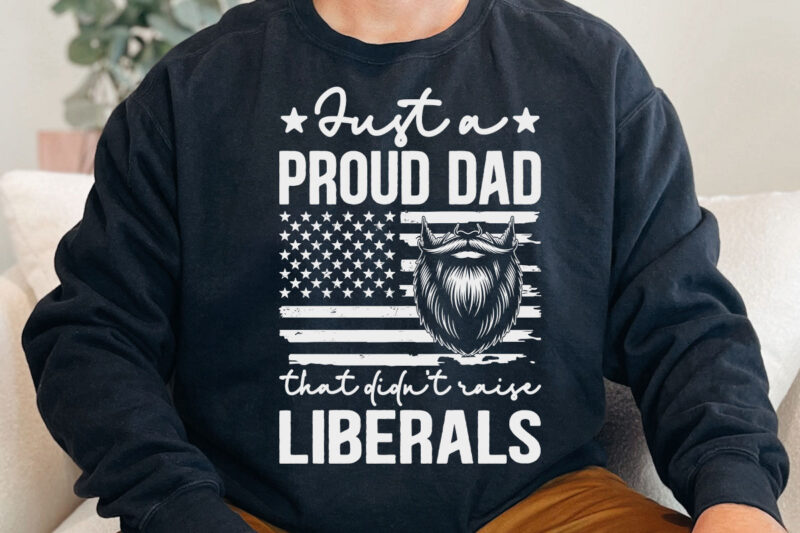 Just A Proud Dad That Didn’t Raise Liberals Father’s Day T-Shirt