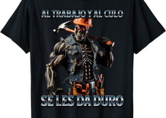 Al trabajo y al culo hay que darle duro T-Shirt