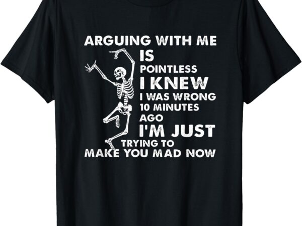 Arguing with me is pointless i knew i was wrong skull t-shirt