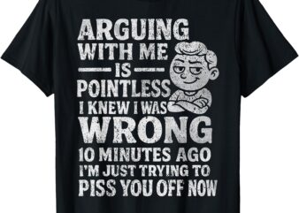 Arguing With Me Is Pointless I Was Knew I Was Wrong Funny T-Shirt