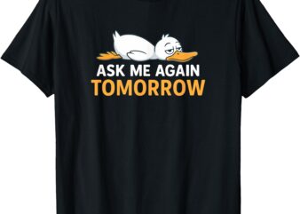 Ask Me Again Tomorrow Funny Lazy Duck Graphic T-Shirt