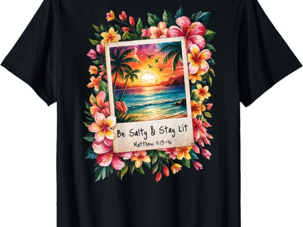Be salty stay lit t-shirt