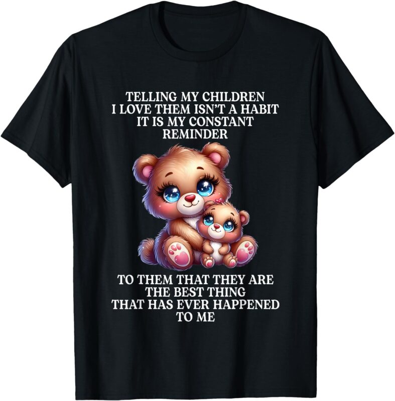 Bear Telling My Children I Love Them Isn’t A Habit It Is My T-Shirt