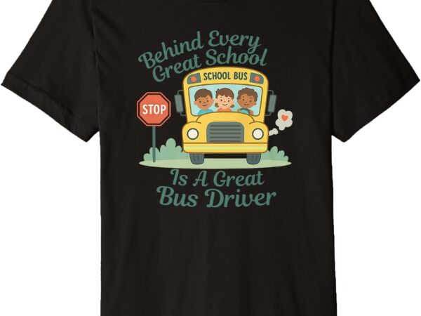 Behind every great school is a great school bus driver premium t-shirt
