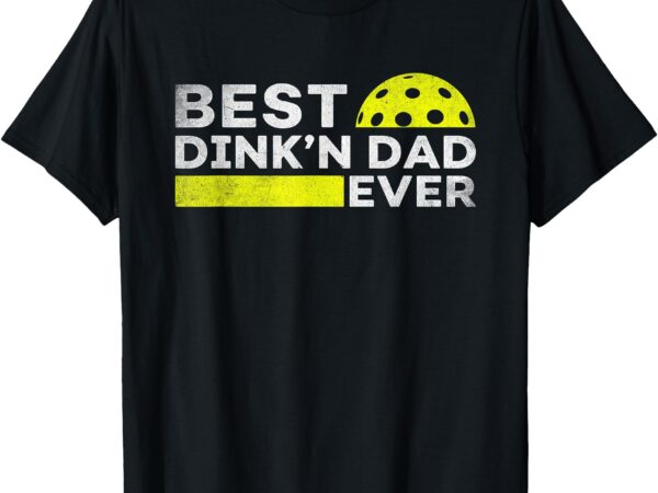 Best dink’n dad ever funny pickleball father’s day gift t-shirt