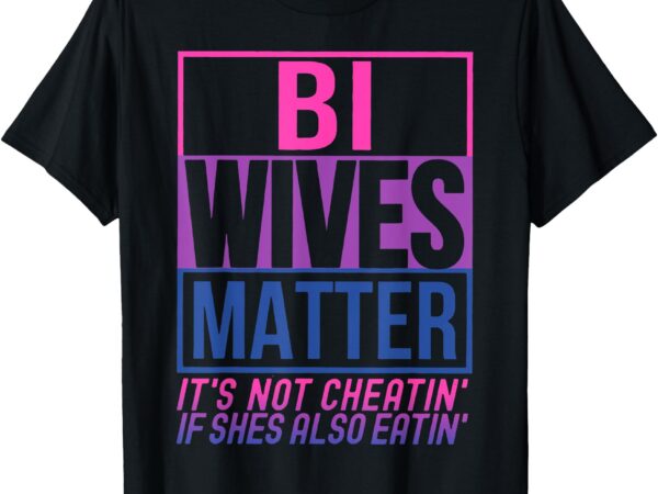 Bi wives matter it’s not cheating if she is also eating t-shirt