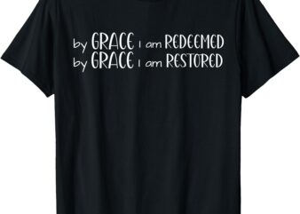 By Grace I am Redeemed and Restored T-Shirt