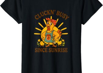 Cluckn’ Busy Since Sunrise – Funny Homesteader T-Shirt