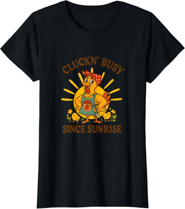 Cluckn’ Busy Since Sunrise – Funny Homesteader T-Shirt