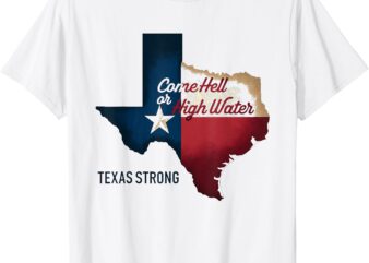 Come Hell Or High Water Texas Strong T-Shirt