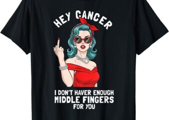 Cool Hey Cancer I Don’t Have Enough Middle Finger Fck Cancer T-Shirt