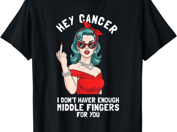 Cool hey cancer i don’t have enough middle finger fck cancer t-shirt