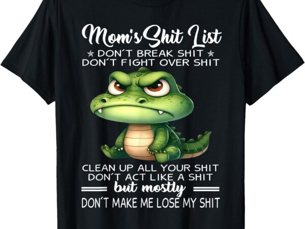 Crocodile mom’s shit list don’t break shit don’t fight over t-shirt