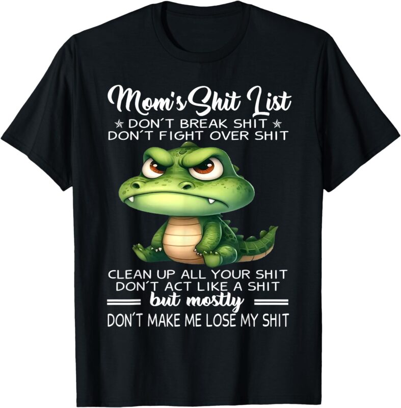 Crocodile Mom’s Shit List Don’t Break Shit Don’t Fight Over T-Shirt