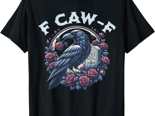 Crow humorous f caw f graphic t for men women t-shirt