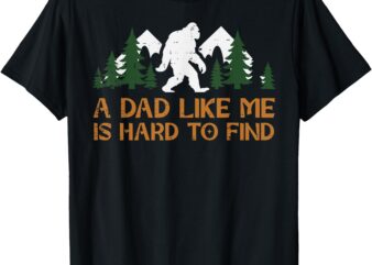 Dad Like Me Hard To Find Bigfoot Fathers Day Sasquatch Papa T-Shirt