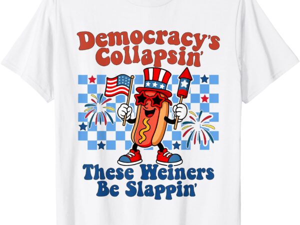 Democracy is collapsing’ but these weiners be slapping’ t-shirt