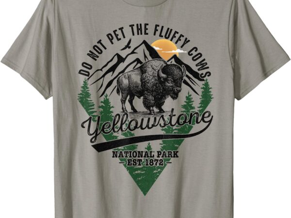 Do not pet the fluffy cows yellowstone bison national park t-shirt