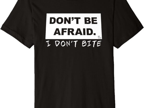 Don’t be afraid – i don’t bite premium t-shirt