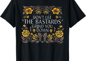 Don’t Let The Bastards Grind You Down T-Shirt