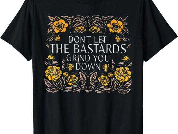 Don’t let the bastards grind you down t-shirt