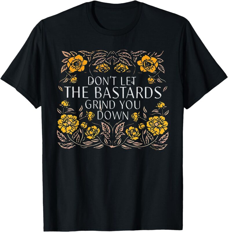Don’t Let The Bastards Grind You Down T-Shirt