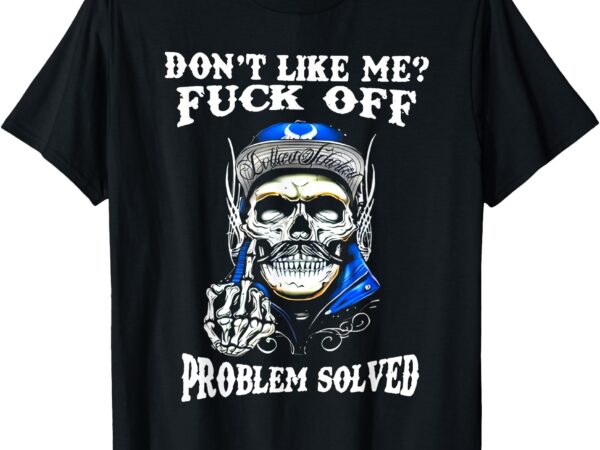 Don’t like me fuck off problem solved skull t-shirt