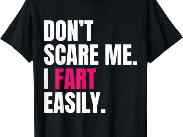 Don’t scare me i fart easily funny humor quote for men women t-shirt