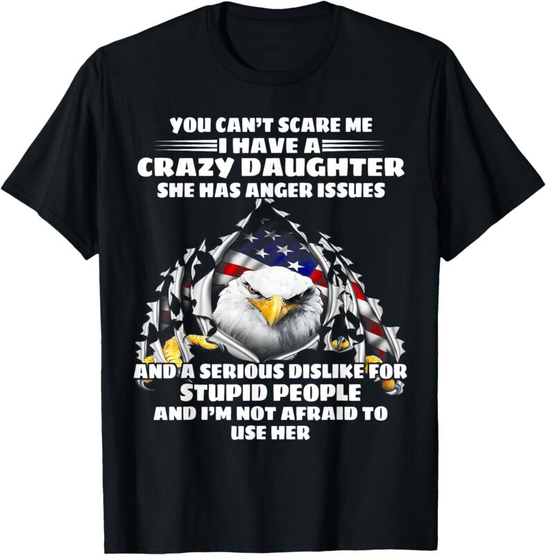 Eagle You Can’t Scare Me I Have A Crazy Daughter She Has T-Shirt