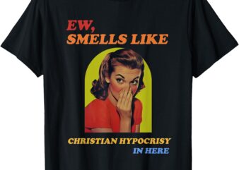 Ew, Smells Like Christian Hypocrisy In Here T-Shirt