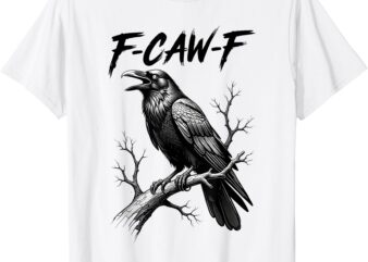 F-Caw-F Crow Funny Black Crow Lover Dark Humor Black Bird T-Shirt