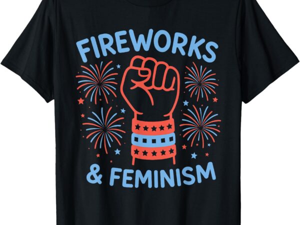 Fireworks & feminism patriotic feminist 4th of july womens t-shirt